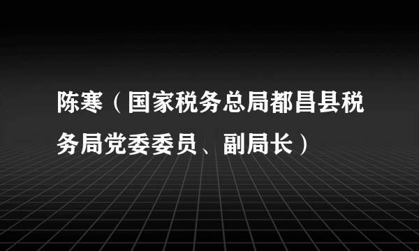 陈寒（国家税务总局都昌县税务局党委委员、副局长）