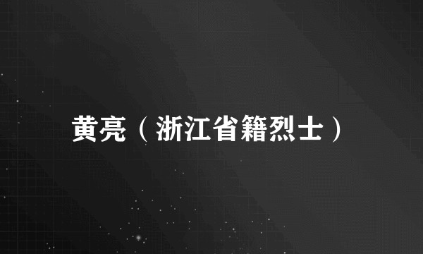 黄亮（浙江省籍烈士）