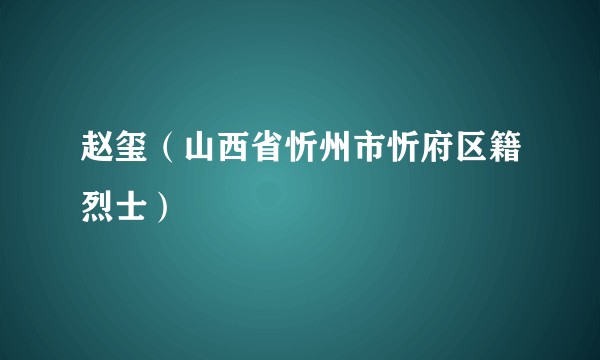 赵玺（山西省忻州市忻府区籍烈士）