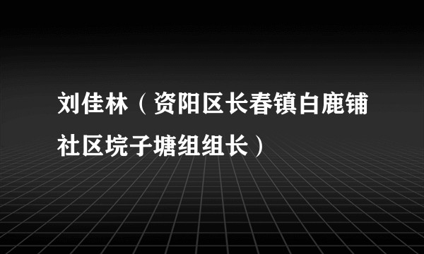 刘佳林(资阳区长春镇白鹿铺社区垸子塘组组长)