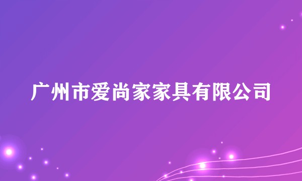广州市爱尚家家具有限公司