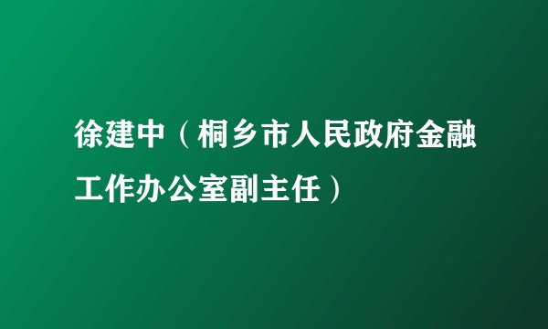 徐建中（桐乡市人民政府金融工作办公室副主任）