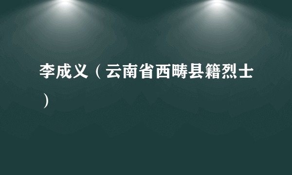 李成义（云南省西畴县籍烈士）