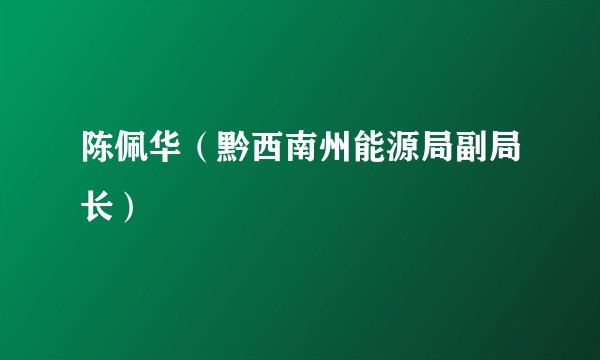 陈佩华（黔西南州能源局副局长）