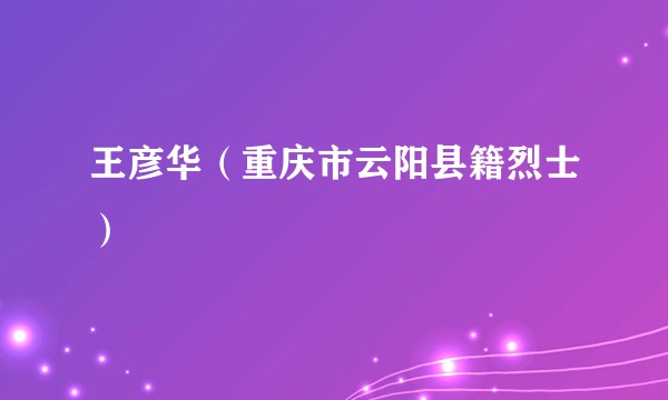 王彦华（重庆市云阳县籍烈士）