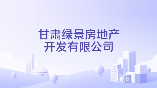 甘肃绿景房地产开发有限公司
