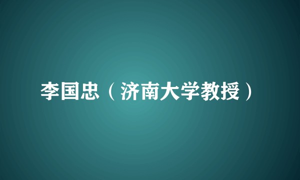 李国忠(济南大学教授)