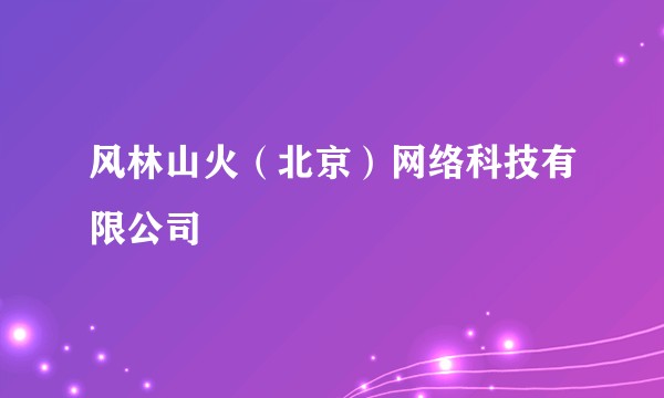 风林山火（北京）网络科技有限公司