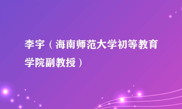 李宇（海南师范大学初等教育学院副教授）