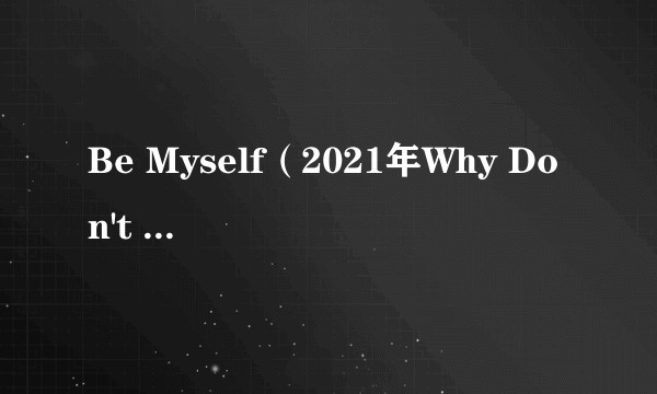 Be Myself(2021年Why Don't We录唱歌曲)