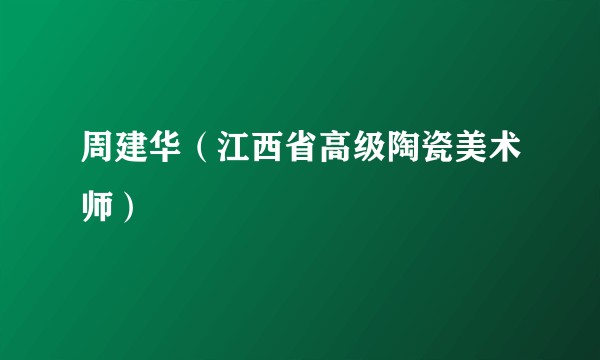 周建华（江西省高级陶瓷美术师）