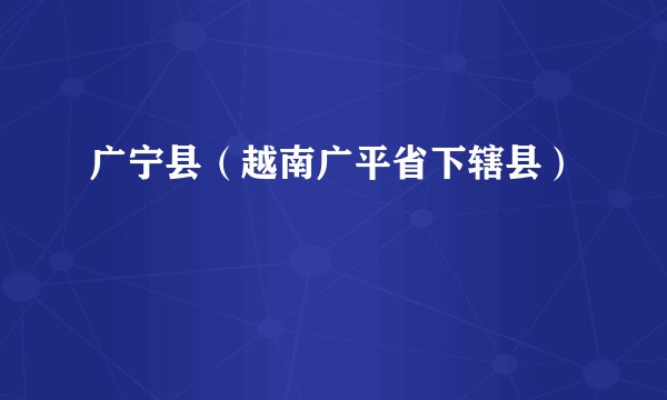 广宁县（越南广平省下辖县）