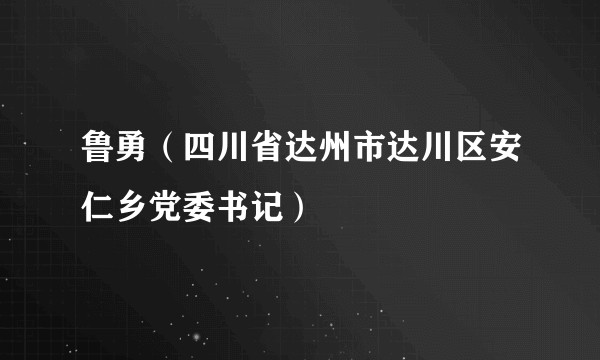 鲁勇（四川省达州市达川区安仁乡党委书记）