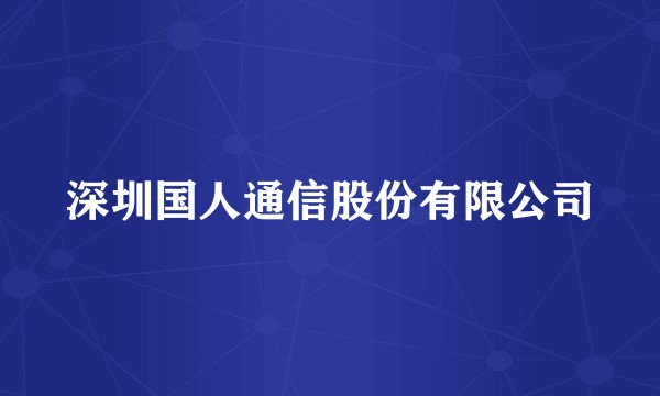 深圳国人通信股份有限公司