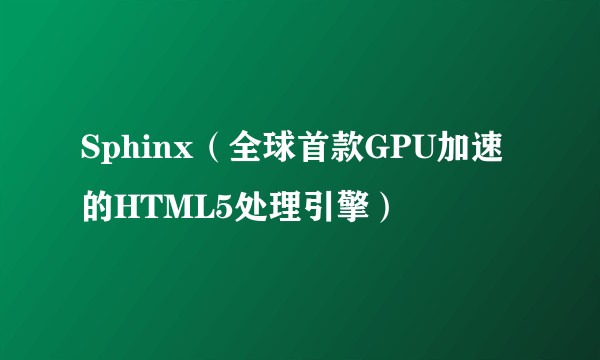 Sphinx（全球首款GPU加速的HTML5处理引擎）