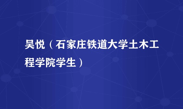 吴悦（石家庄铁道大学土木工程学院学生）