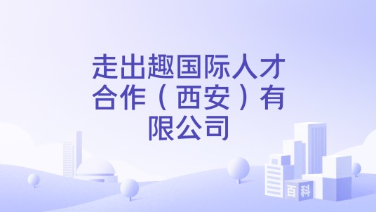 走出趣国际人才合作(西安)有限公司