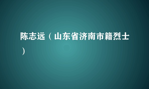 陈志远（山东省济南市籍烈士）