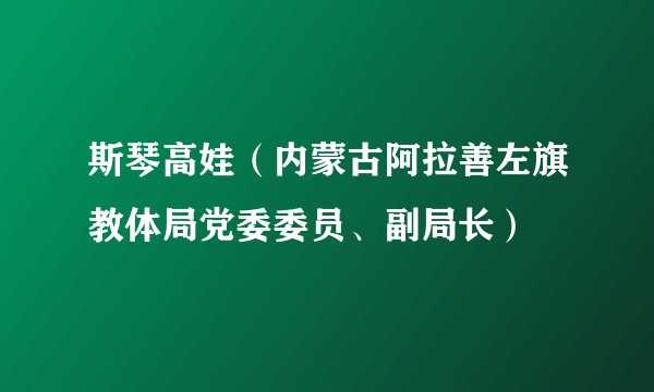 斯琴高娃(内蒙古阿拉善左旗教体局党委委员、副局长)