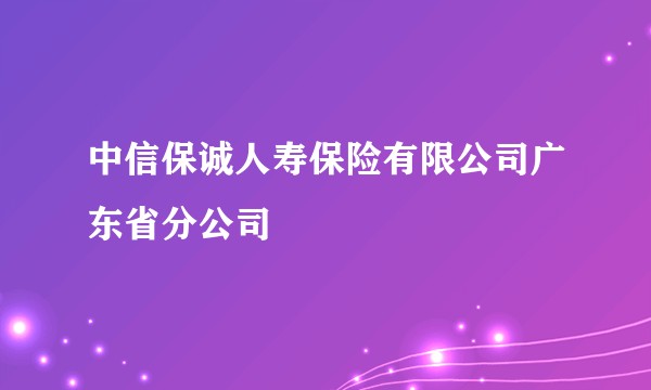 中信保诚人寿保险有限公司广东省分公司
