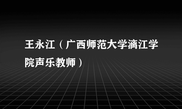 王永江（广西师范大学漓江学院声乐教师）