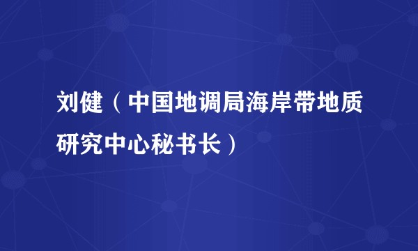 刘健（中国地调局海岸带地质研究中心秘书长）