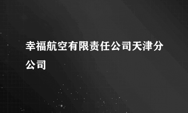 幸福航空有限责任公司天津分公司