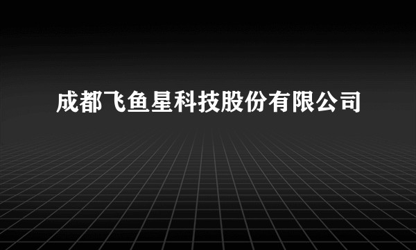 成都飞鱼星科技股份有限公司