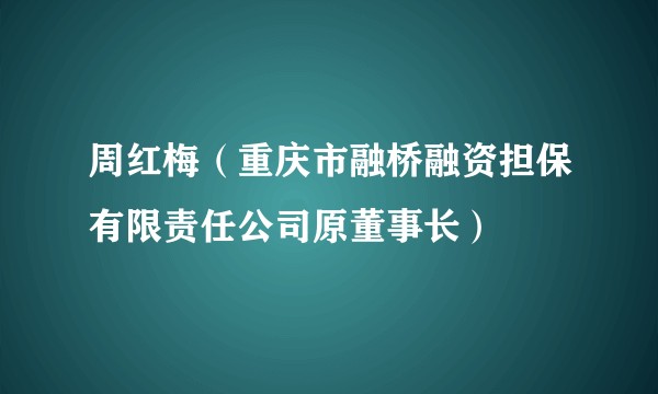 周红梅（重庆市融桥融资担保有限责任公司原董事长）
