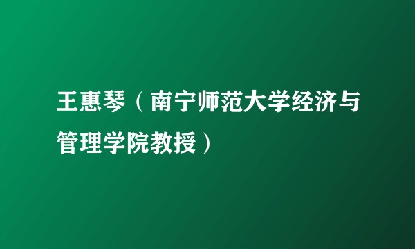 王惠琴(南宁师范大学经济与管理学院教授)