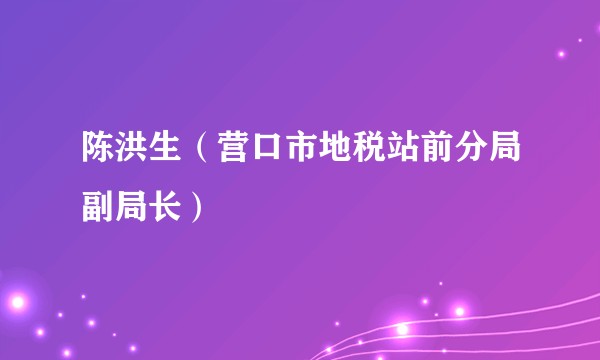 陈洪生（营口市地税站前分局副局长）