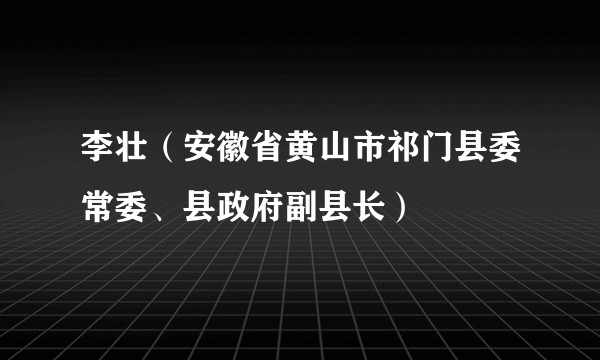 李壮（安徽省黄山市祁门县委常委、县政府副县长）