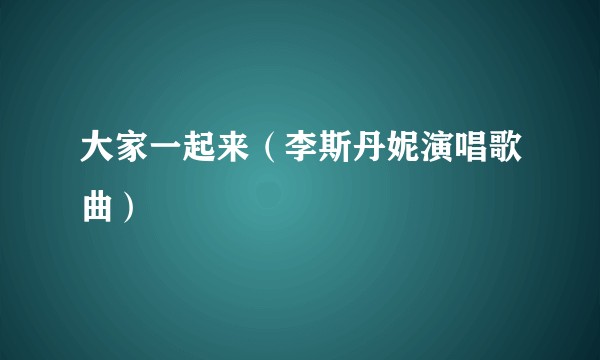 大家一起来（李斯丹妮演唱歌曲）