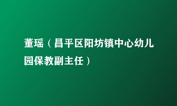 董瑶(昌平区阳坊镇中心幼儿园保教副主任)