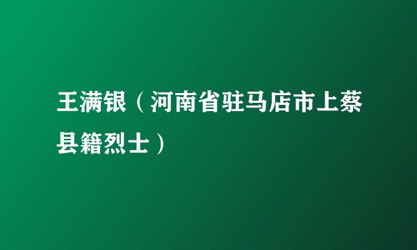 王满银（河南省驻马店市上蔡县籍烈士）
