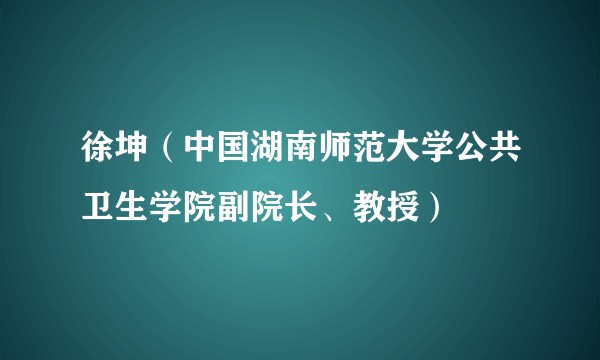 徐坤（中国湖南师范大学公共卫生学院副院长、教授）