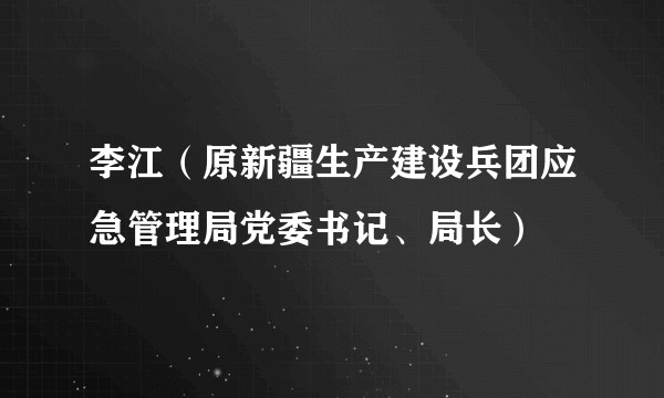 李江（原新疆生产建设兵团应急管理局党委书记、局长）