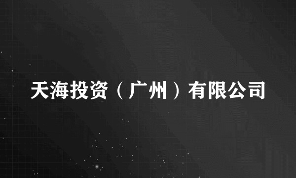 天海投资（广州）有限公司