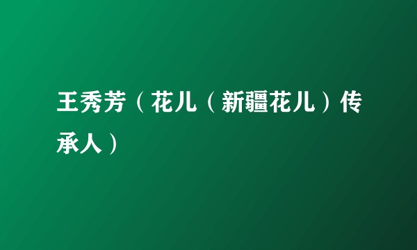 王秀芳（花儿（新疆花儿）传承人）