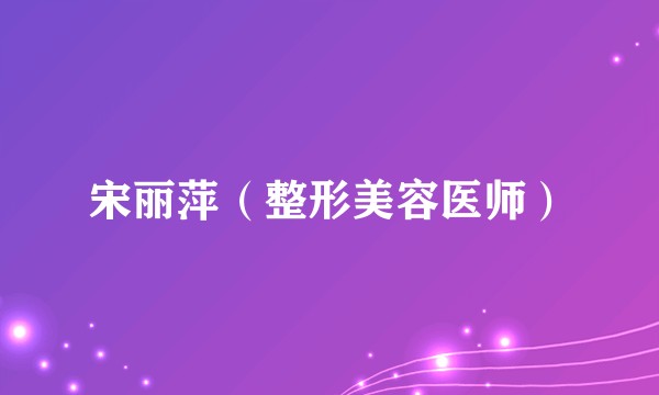 宋丽萍（整形美容医师）