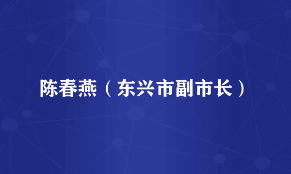 陈春燕（东兴市副市长）