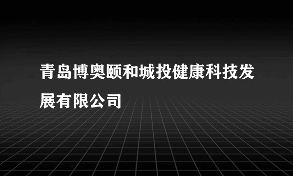 青岛博奥颐和城投健康科技发展有限公司