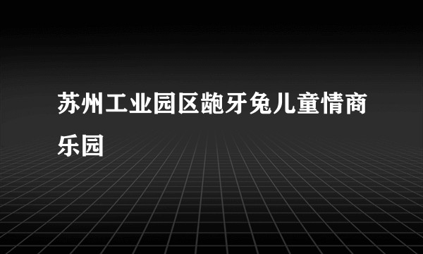 苏州工业园区龅牙兔儿童情商乐园