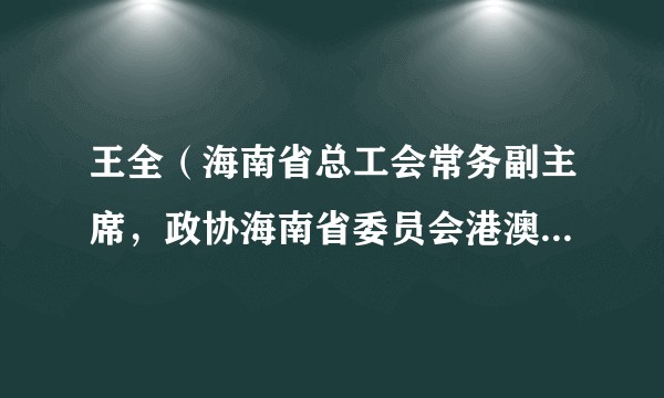 王全（海南省总工会常务副主席，政协海南省委员会港澳台侨外事委员会主任）