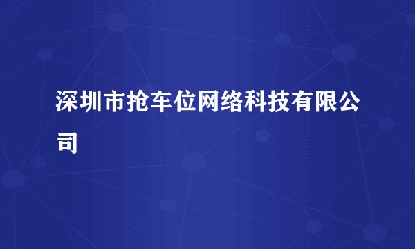 深圳市抢车位网络科技有限公司