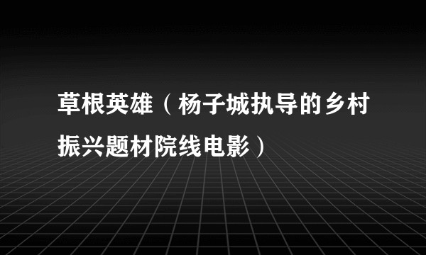 草根英雄（杨子城执导的乡村振兴题材院线电影）
