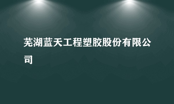 芜湖蓝天工程塑胶股份有限公司