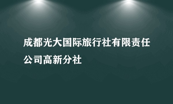 成都光大国际旅行社有限责任公司高新分社