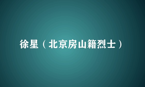 徐星（北京房山籍烈士）