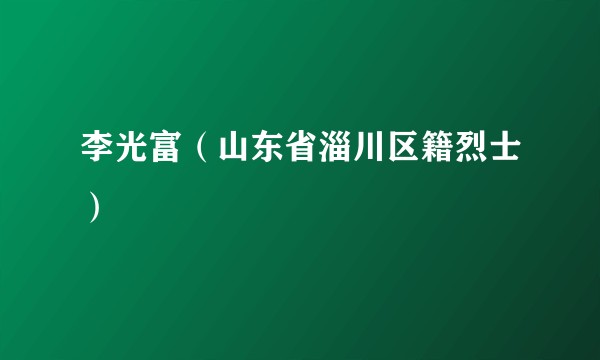 李光富（山东省淄川区籍烈士）